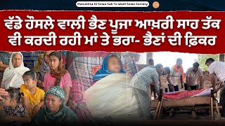 ਵੱਡੇ ਹੌਸਲੇ ਵਾਲੀ ਭੈਣ ਪੂਜਾ ਆਖ਼ਰੀ ਸਾਹ ਤੱਕ ਵੀ ਕਰਦੀ ਰਹੀ ਮਾਂ ਤੇ ਭਰਾ-ਭੈਣਾਂ ਦੀ ਫ਼ਿਕਰ