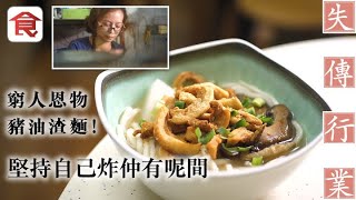 失傳行業 兒時窮人恩物豬油渣麵　堅持自己炸仲有呢間 #人物專訪 飲食男女 Apple Daily 原刊日期:20170908