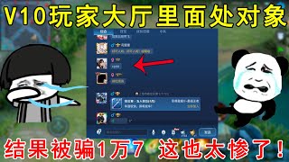 王者荣耀：V10玩家大厅里面处对象，结果被骗1万7！这也太惨了！