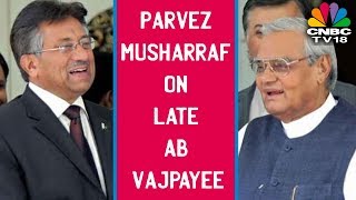 Vajpayee's Legacy: Parvez Musharraf on Late AB Vajpayee | CNBC TV18