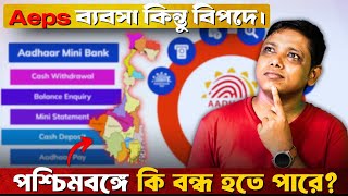 Aeps ব্যবসা কিন্তু বিপদে । পশ্চিমবঙ্গে কি বন্ধ হতে পারে ? AEPS BUSINESS । Cyber Cafe Business