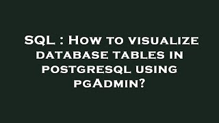 SQL : How to visualize database tables in postgresql using pgAdmin?