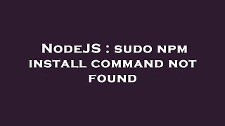 NodeJS : sudo npm install command not found