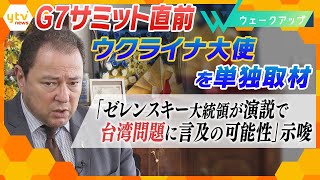 【単独取材】ゼレンスキー大統領がＧ７サミット演説  台湾問題に言及する可能性を示唆…Ｇ７直前にウクライナ駐日大使を直撃【ウェークアップ】