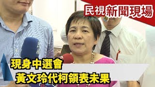 現身中選會 黃文玲代柯領表未果【民視新聞現場】