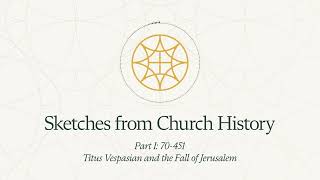 Sketches from Church History | Titus Vespasian and the Fall of Jerusalem