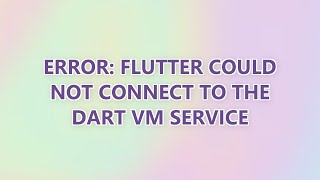 Error: Flutter could not connect to the Dart VM service
