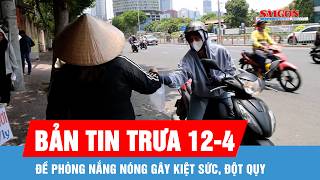 Bản tin trưa 12-4: Đề phòng nắng nóng gây kiệt sức, đột quỵ