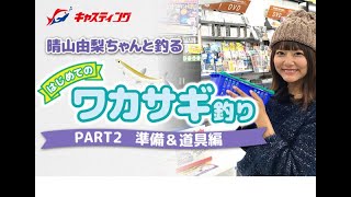 晴山由梨ちゃんと釣る「はじめてのワカサギ釣り」part.2　準備＆道具編