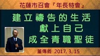 董傳義「建立禱告的生活，獻上自己，成全青職聖徒」 2017. 3.15 花蓮市召會 「年長特會」