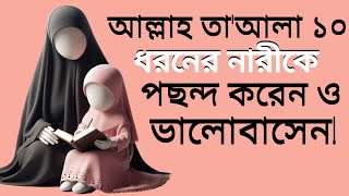 আল্লাহ তাআলা যে ১০ ধরনের নারীকে পছন্দ করেন ও ভালোবাসেন !