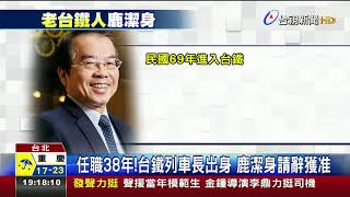 任職38年!台鐵列車長出身鹿潔身請辭獲准