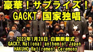 豪華！サプライズ！ＧＡＣＫＴ 国家独唱(2023年1月28日(土)白鵬引退相撲)（DANPATSU, HAKUHO Retirement Ceremony Jan 28 2023）