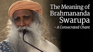 The Meaning of Brahmananda Swarupa - How it is a Consecrated Chant? | Sadhguru