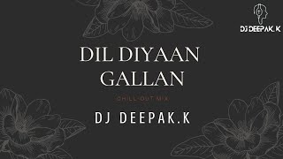 DIL DIYAAN GALLAN | CHILLOUT MIX | DJ DEEPAK.K | ATIF | 2021