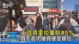 土耳其里拉重貶45% 買不起肉搶買便宜麵包｜十點不一樣20211206