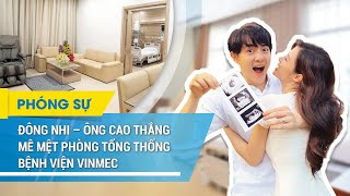 Đông Nhi - Ông Cao Thắng mê tít dịch vụ thai sản tại BV Vinmec Central Park (TP.HCM)
