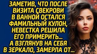 Заметив, что после визита свекрови в ванной остался фамильный кулон, невестка решила его примерить…