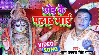 #VIDEO - #Omprakash Singh Yadav का सबसे हिट देवी गीत | छोड़ के पहाड़ माई || New #Devi Geet 2021