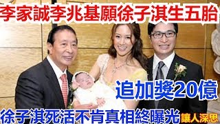 李家誠李兆基願徐子淇生五胎 追加獎20億 徐子淇死活不肯真相終曝光 讓人深思