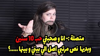 اصل الي بيني و بينها .....؟😱متصلة :- انا و صحبتي حب 10 سنين وبديها نص مرتبي