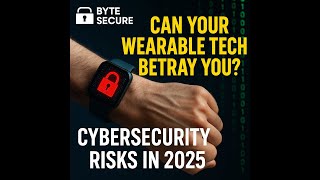 Can Your Wearable Tech Betray You? Cybersecurity Risks in 2025