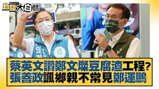 蔡英文讚鄭文燦豆腐渣工程？張善政諷鄉親不常見鄭運鵬 新聞大白話 20221010