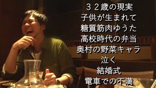 32歳の現実、子供が生まれて、糖質筋肉ゆうた、高校時代の弁当、野菜の奥村、泣きたい、結婚式二次会の心持、電車の不満