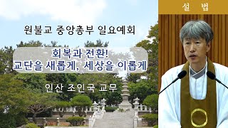 [원불교 설교] 회복과 전환! 교단을 새롭게, 세상을 이롭게 [원불교중앙총부 일요예회] 109.08.18 - 인산 조인국 교무