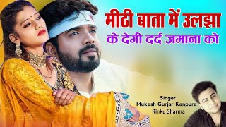 मीटी बाता में उलझा के देगी दर्द जमाना को!!Mukesh Gurjar Kanpura Rinku Sharma/Rajasthani Sad Song2024