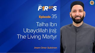Talha Ibn Ubaydillah (ra): The Living Martyr | The Firsts | Dr. Omar Suleiman