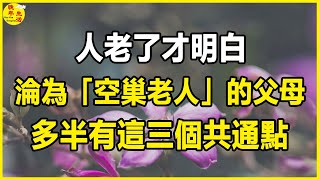 人老了才明白，淪為「空巢老人」的父母，多半有這三個共通點。#晚年生活 #中老年生活 #為人處世 #生活經驗 #情感故事 #老人 #幸福人生