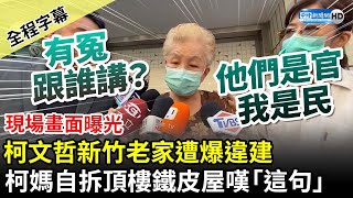 【全程字幕】柯文哲新竹老家遭爆違建　柯媽自拆頂樓鐵皮屋嘆「這句」 @ChinaTimes​