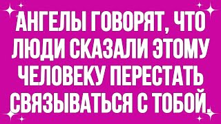 Ангелы говорят, что люди сказали этому человеку перестать связываться с тобой. Ангельское сообщение