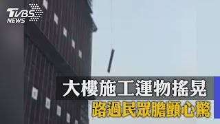 大樓施工運物搖晃　路過民眾膽顫心驚