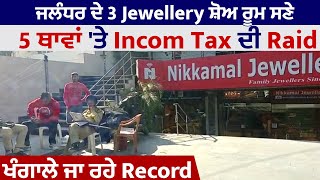 Jalandhar ਦੇ 3 Jewellery ਸ਼ੋਅ ਰੂਮ ਸਣੇ 5 ਥਾਵਾਂ 'ਤੇ Incom Tax ਦੀ Raid, ਖੰਗਾਲੇ ਜਾ ਰਹੇ Record