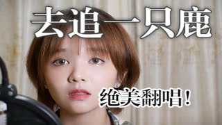 唱私奔最美的歌!!!!《去追一只鹿》绝美女声动情翻唱 | cover小时姑娘