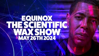 Equinox - The Scientific Wax Show - May 26th 2024