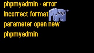 phpmyadmin - error incorrect format parameter open new phpmyadmin