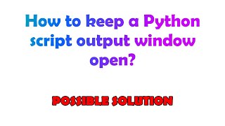 How to keep a Python script output window open?