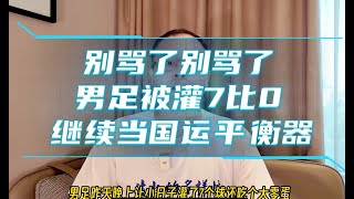 中国男足7比0惨败日本！别骂中国男足了，让它们继续当国运平衡器吧