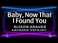 BABY, NOW THAT I FOUND YOU - KARAOKE / Alison Krauss