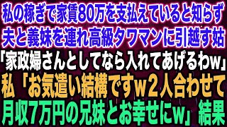 【スカッとする話】私の稼ぎで家賃80万を支払えていると知らず夫と義妹を連れ高級タワマンに引越す姑「家政婦ならいいわよw」私「お気遣い結構ですw２人合わせて月収7万円の兄妹とお幸せにw」結果