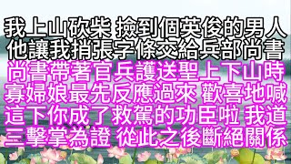 我上山砍柴，撿到個英俊的男人，他讓我捎張字條，交給兵部尚書，尚書帶著官兵，護送聖上下山時，寡婦娘最先反應過來，歡喜地喊，這下你成了救駕的功臣啦，我道，三擊掌為證，從此之後，斷絕關係【幸福人生】