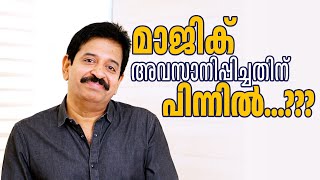 പലരും ചോദിക്കുന്നത് മാജിക് എന്തിനവസാനിപ്പിച്ചു എന്നാണ്. അന്നുള്ള ഞാനല്ല ഇന്ന്. അന്നത്തെ ചിന്തകളോ...