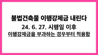 6월27일 시행후 부과하는 이행강제금부터 적용한다. 위반건축물이행강제금