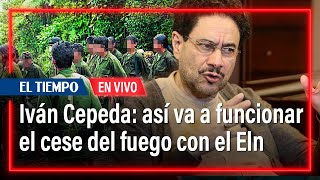 Iván Cepeda explica cómo va a funcionar el cese del fuego con el Eln | El Tiempo