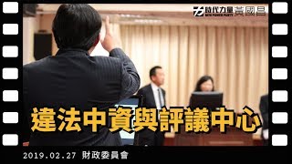 黃國昌 國會質詢2019-2-27【違法中資與評議中心】財政委員會