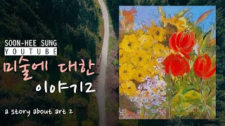 미술에 대한 이야기 2 | a story about art 2 | 성순희TV | 예술 | 그림 | 이야기 | 전시 | 꽃 | 자연