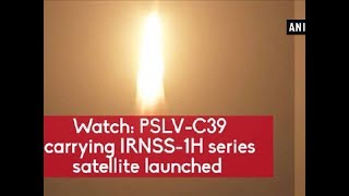 Watch: PSLV-C39 carrying IRNSS-1H series satellite launched - Andhra Pradesh News